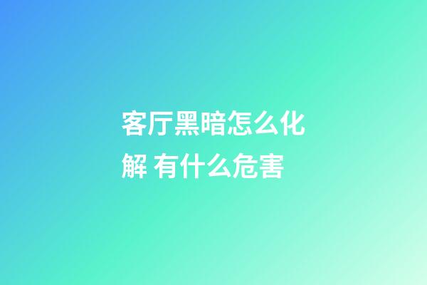 客厅黑暗怎么化解 有什么危害